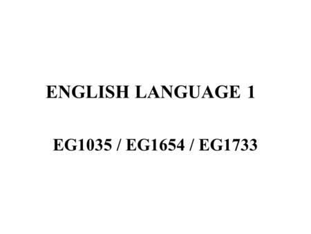 ENGLISH LANGUAGE 1 EG1035 / EG1654 / EG1733. TOPICS 1. Common Expressions and Standard English 2.Sentence Structure & Informative Texts 3.Parts of Speech.