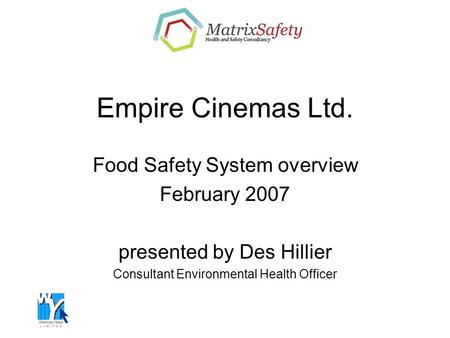 Empire Cinemas Ltd. Food Safety System overview February 2007 presented by Des Hillier Consultant Environmental Health Officer.