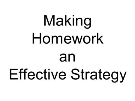 Making Homework an Effective Strategy. Objective for Today To begin looking at how homework can be effectively used to enhance student learning using.