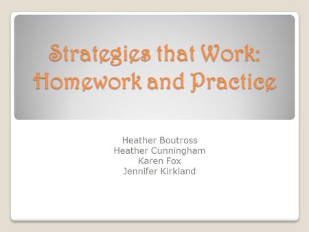 Strategies that Work: Homework and Practice Heather Boutross Heather Cunningham Karen Fox Jennifer Kirkland.