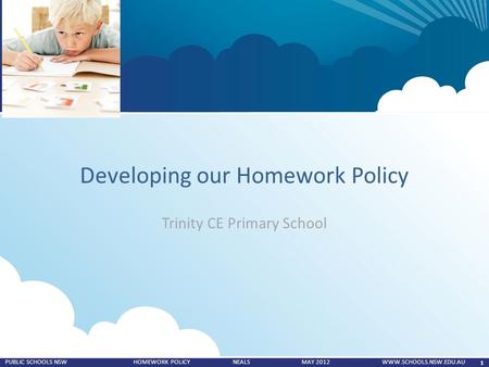 1 PUBLIC SCHOOLS NSW HOMEWORK POLICY NEALS MAY 2012 WWW.SCHOOLS.NSW.EDU.AU Developing our Homework Policy Trinity CE Primary School.