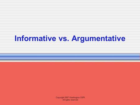 Copyright 2007 Washington OSPI. All rights reserved. Informative vs. Argumentative.