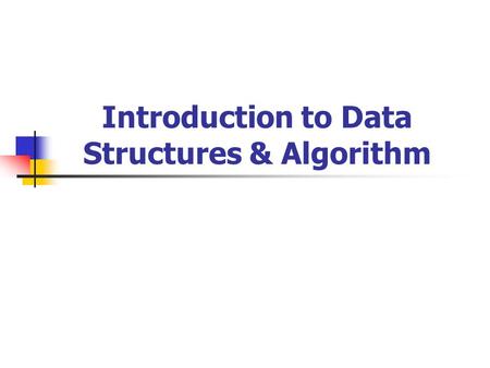 Introduction to Data Structures & Algorithm. Objectives: By the end of the class, students are expected to understand the following: data structure and.