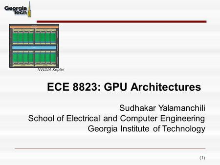 (1) ECE 8823: GPU Architectures Sudhakar Yalamanchili School of Electrical and Computer Engineering Georgia Institute of Technology NVIDIA Keplar.