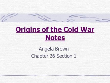 1 Origins of the Cold War Notes Angela Brown Chapter 26 Section 1.