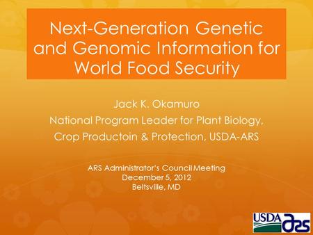 Next-Generation Genetic and Genomic Information for World Food Security Jack K. Okamuro National Program Leader for Plant Biology, Crop Productoin & Protection,