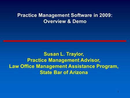 1 Practice Management Software in 2009: Overview & Demo Susan L. Traylor, Practice Management Advisor, Law Office Management Assistance Program, State.