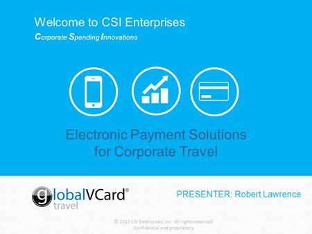 © 2013 CSI Enterprises, Inc. All rights reserved. Confidential and proprietary. Electronic Payment Solutions for Corporate Travel Welcome to CSI Enterprises.