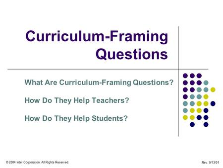 Rev. 9/13/01 © 2004 Intel Corporation. All Rights Reserved. Curriculum-Framing Questions What Are Curriculum-Framing Questions? How Do They Help Teachers?