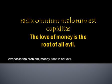 Avarice is the problem, money itself is not evil.