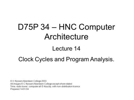 D75P 34 – HNC Computer Architecture Lecture 14 Clock Cycles and Program Analysis. © C Nyssen/Aberdeen College 2003 All images © C Nyssen/Aberdeen College.