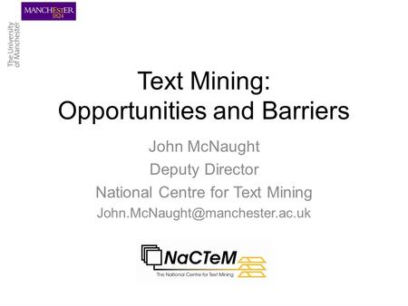 Text Mining: Opportunities and Barriers John McNaught Deputy Director National Centre for Text Mining