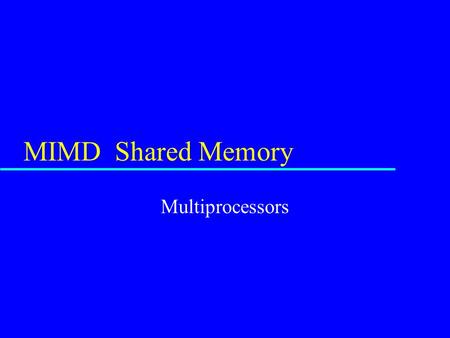 MIMD Shared Memory Multiprocessors. MIMD -- Shared Memory u Each processor has a full CPU u Each processors runs its own code –can be the same program.