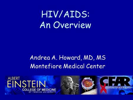 HIV/AIDS: An Overview Andrea A. Howard, MD, MS Montefiore Medical Center.