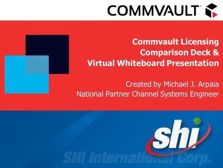 Commvault Licensing Comparison Deck & Virtual Whiteboard Presentation Created by Michael J. Arpaia National Partner Channel Systems Engineer.