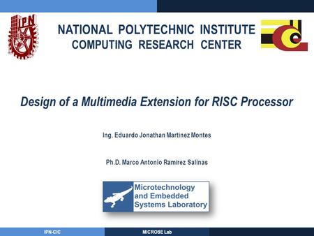 NATIONAL POLYTECHNIC INSTITUTE COMPUTING RESEARCH CENTER IPN-CICMICROSE Lab Design of a Multimedia Extension for RISC Processor Ing. Eduardo Jonathan Martínez.