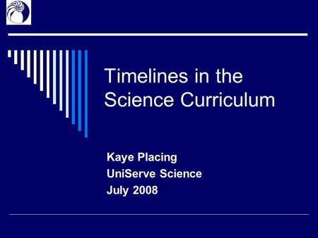 Timelines in the Science Curriculum Kaye Placing UniServe Science July 2008.