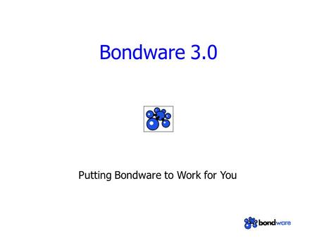 Bondware 3.0 Putting Bondware to Work for You. What is Bondware? Software that “bonds” groups together via the web Glue that “bonds” many different web.