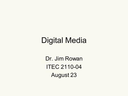 Digital Media Dr. Jim Rowan ITEC 2110-04 August 23.