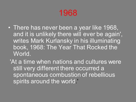 1968 There has never been a year like 1968, and it is unlikely there will ever be again', writes Mark Kurlansky in his illuminating book, 1968: The Year.