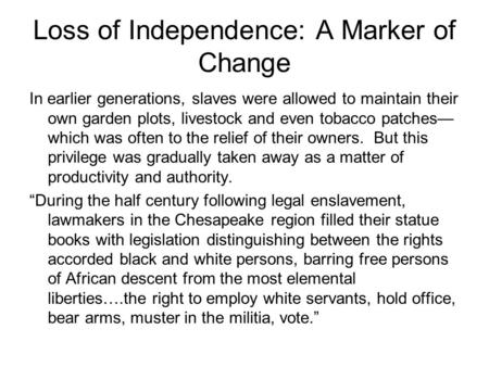 Loss of Independence: A Marker of Change In earlier generations, slaves were allowed to maintain their own garden plots, livestock and even tobacco patches—