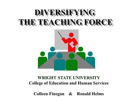 DIVERSIFYING THE TEACHING FORCE DIVERSIFYING THE TEACHING FORCE WRIGHT STATE UNIVERSITY College of Education and Human Services Colleen Finegan & Ronald.