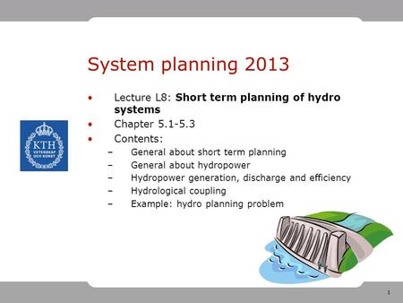 1 System planning 2013 Lecture L8: Short term planning of hydro systems Chapter 5.1-5.3 Contents: –General about short term planning –General about hydropower.