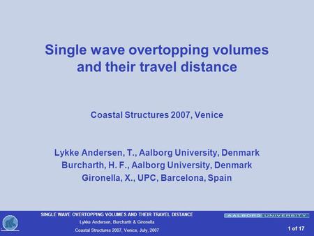 SINGLE WAVE OVERTOPPING VOLUMES AND THEIR TRAVEL DISTANCE Lykke Andersen, Burcharth & Gironella Coastal Structures 2007, Venice, July, 2007 1 of 17 Single.