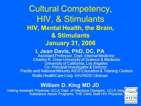 Cultural Competency, HIV, & Stimulants HIV, Mental Health, the Brain, & Stimulants January 31, 2006 I. Jean Davis, PhD, DC, PA Assistant Professor, Dept.