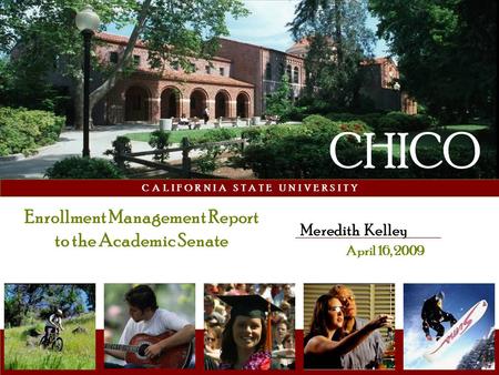 C A L I F O R N I A S T A T E U N I V E R S I T Y Meredith Kelley April 16, 2009 CHICO Enrollment Management Report to the Academic Senate.