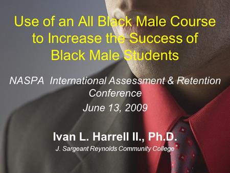 Use of an All Black Male Course to Increase the Success of Black Male Students NASPA International Assessment & Retention Conference June 13, 2009 Ivan.