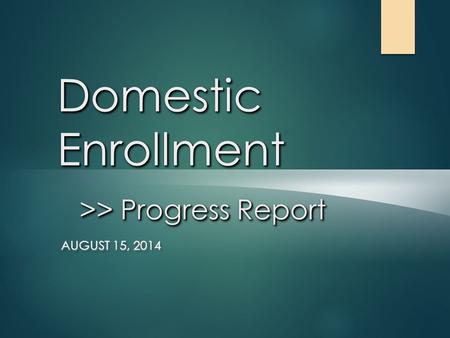 Domestic Enrollment >> Progress Report AUGUST 15, 2014.