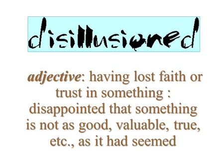 Adjective: having lost faith or trust in something : disappointed that something is not as good, valuable, true, etc., as it had seemed.