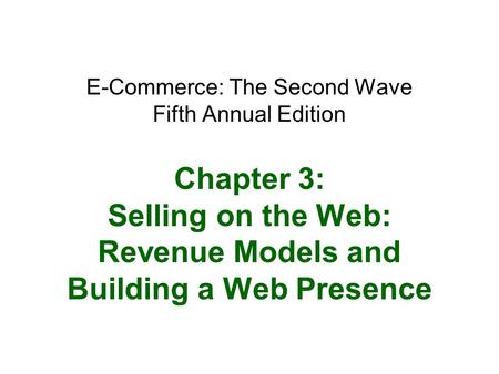 E-Commerce: The Second Wave Fifth Annual Edition Chapter 3: Selling on the Web: Revenue Models and Building a Web Presence.