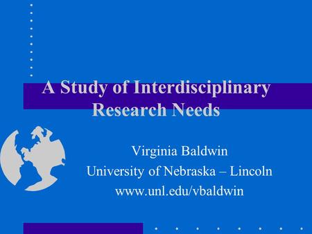 A Study of Interdisciplinary Research Needs Virginia Baldwin University of Nebraska – Lincoln www.unl.edu/vbaldwin.