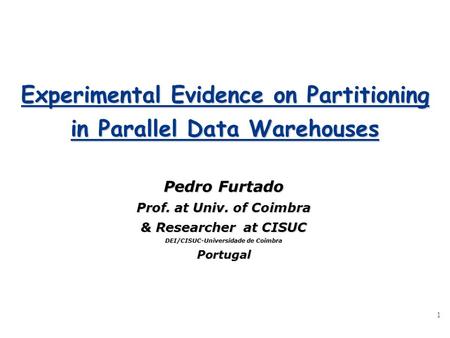 1 Experimental Evidence on Partitioning in Parallel Data Warehouses Pedro Furtado Prof. at Univ. of Coimbra & Researcher at CISUC DEI/CISUC-Universidade.