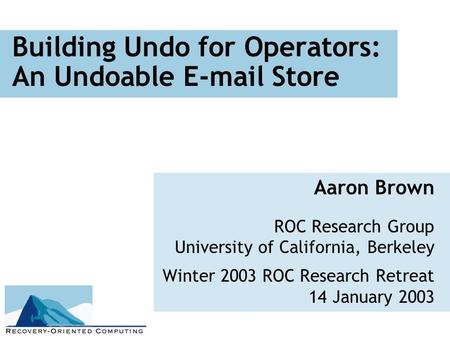 Building Undo for Operators: An Undoable E-mail Store Aaron Brown ROC Research Group University of California, Berkeley Winter 2003 ROC Research Retreat.