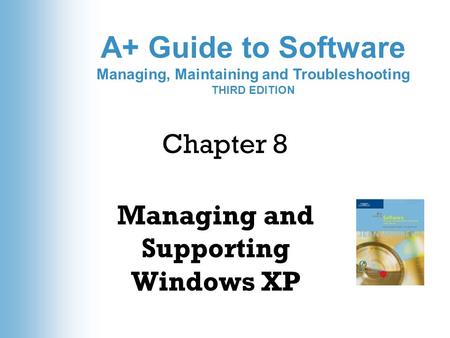 A+ Guide to Software Managing, Maintaining and Troubleshooting THIRD EDITION Chapter 8 Managing and Supporting Windows XP.