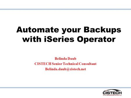 Automate your Backups with iSeries Operator Belinda Daub CISTECH Senior Technical Consultant