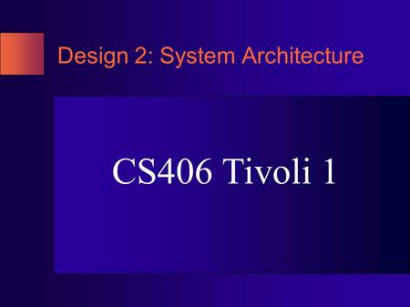 Design 2: System Architecture CS406 Tivoli 1. Overview  Refined use cases  Functionality  Components  Classes  System Behavior  Prototype.