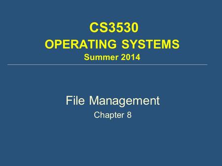 CS3530 OPERATING SYSTEMS Summer 2014 File Management Chapter 8.