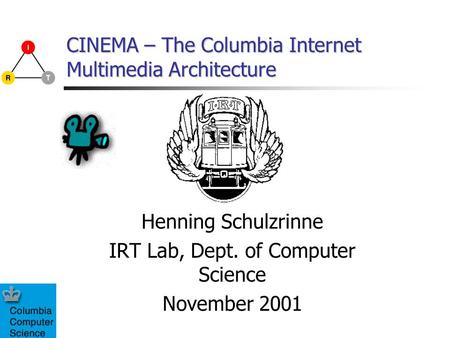 CINEMA – The Columbia Internet Multimedia Architecture Henning Schulzrinne IRT Lab, Dept. of Computer Science November 2001.