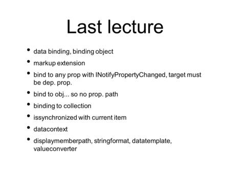 Last lecture data binding, binding object markup extension bind to any prop with INotifyPropertyChanged, target must be dep. prop. bind to obj... so no.