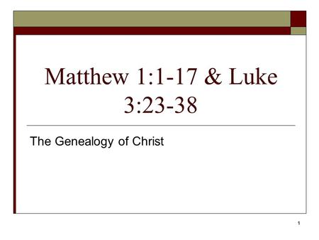 1 Matthew 1:1-17 & Luke 3:23-38 The Genealogy of Christ.