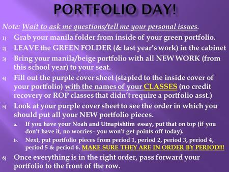 Note: Wait to ask me questions/tell me your personal issues. 1) Grab your manila folder from inside of your green portfolio. 2) LEAVE the GREEN FOLDER.