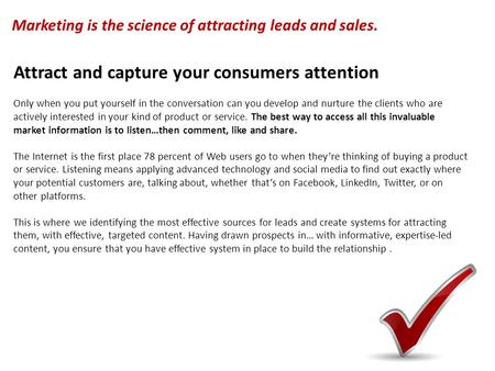 Attract and capture your consumers attention Only when you put yourself in the conversation can you develop and nurture the clients who are actively interested.