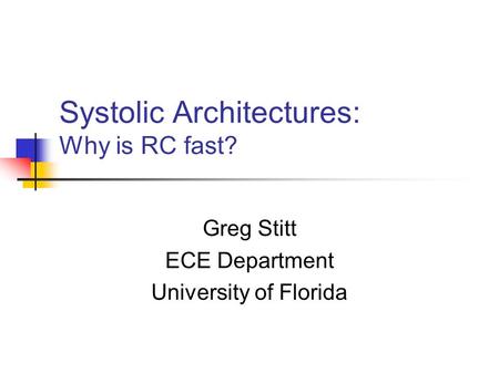 Systolic Architectures: Why is RC fast? Greg Stitt ECE Department University of Florida.