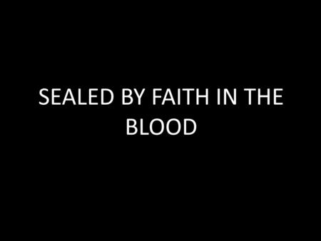 SEALED BY FAITH IN THE BLOOD. SPIRITUAL DISCIPLINES FASTED PRAYED GIVEN ANOINTED COMMUNION.