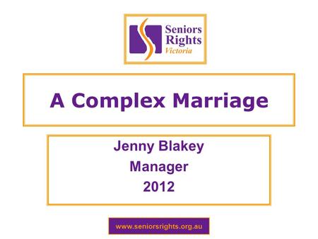 Www.seniorsrights.org.au A Complex Marriage Jenny Blakey Manager 2012.