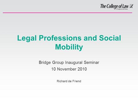 Legal Professions and Social Mobility Bridge Group Inaugural Seminar 10 November 2010 Richard de Friend.